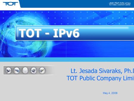 ลับ 1 TOT - IPv6 May 4, 2006 Lt. Jesada Sivaraks, Ph.D. TOT Public Company Limited.