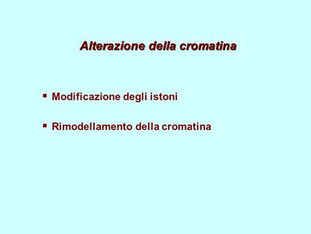 Alterazione della cromatina  Modificazione degli istoni  Rimodellamento della cromatina.