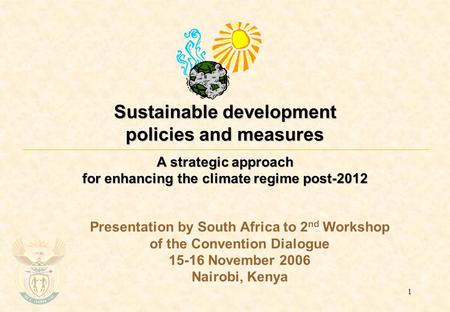 1 Sustainable development policies and measures A strategic approach for enhancing the climate regime post-2012 Presentation by South Africa to 2 nd Workshop.