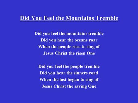 Did You Feel the Mountains Tremble Did you feel the mountains tremble Did you hear the oceans roar When the people rose to sing of Jesus Christ the risen.