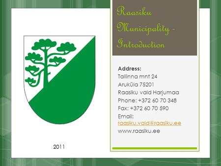 Raasiku Municipality - Introduction Address: Tallinna mnt 24 Aruküla 75201 Raasiku vald Harjumaa Phone: +372 60 70 348 Fax: +372 60 70 590