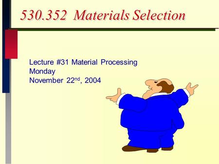 530.352 Materials Selection Lecture #31 Material Processing Monday November 22 nd, 2004.