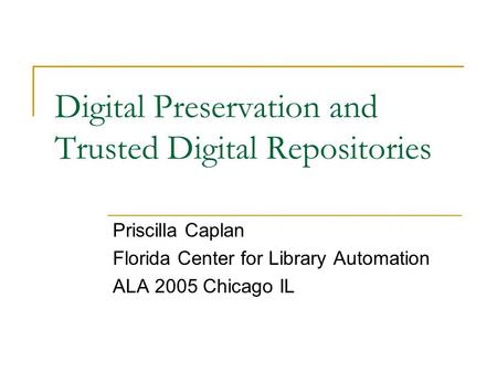 Digital Preservation and Trusted Digital Repositories Priscilla Caplan Florida Center for Library Automation ALA 2005 Chicago IL.