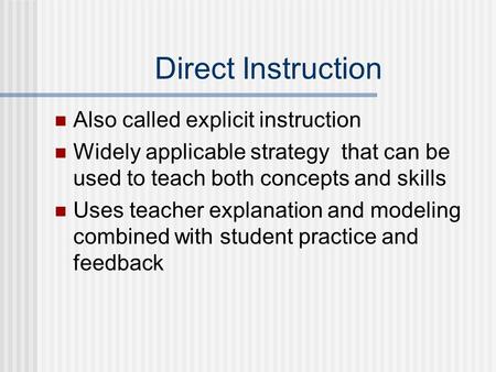 Direct Instruction Also called explicit instruction Widely applicable strategy that can be used to teach both concepts and skills Uses teacher explanation.