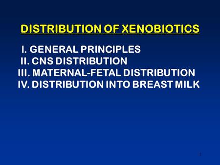 1 DISTRIBUTION OF XENOBIOTICS I. GENERAL PRINCIPLES II. CNS DISTRIBUTION III. MATERNAL-FETAL DISTRIBUTION IV. DISTRIBUTION INTO BREAST MILK.