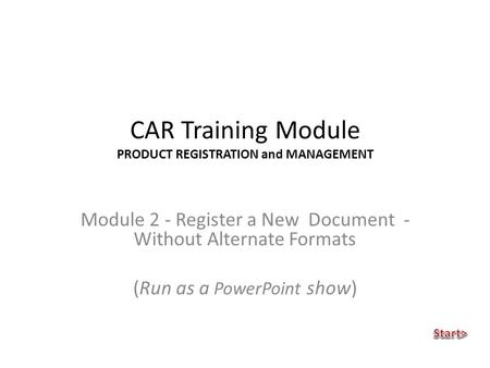 CAR Training Module PRODUCT REGISTRATION and MANAGEMENT Module 2 - Register a New Document - Without Alternate Formats (Run as a PowerPoint show)