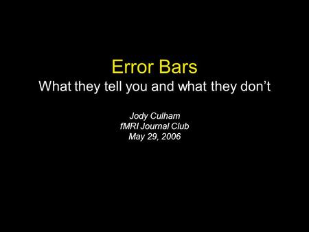 Error Bars What they tell you and what they don’t Jody Culham fMRI Journal Club May 29, 2006.