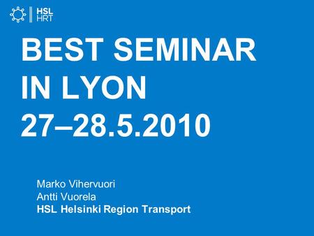 BEST SEMINAR IN LYON 27–28.5.2010 Marko Vihervuori Antti Vuorela HSL Helsinki Region Transport.