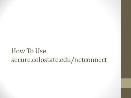 How To Use secure.colostate.edu/netconnect Use your web browser User your web browser to and go to: https://secure.colostate.edu/netconnect Login using.