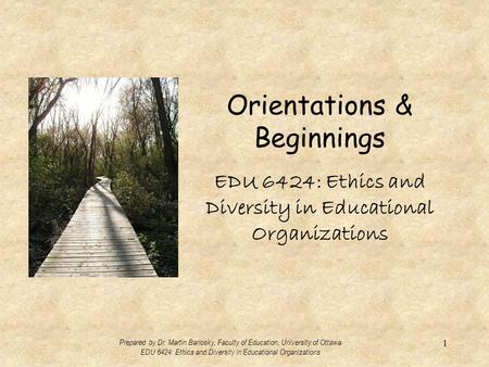 Orientations & Beginnings EDU 6424: Ethics and Diversity in Educational Organizations Prepared by Dr. Martin Barlosky, Faculty of Education, University.
