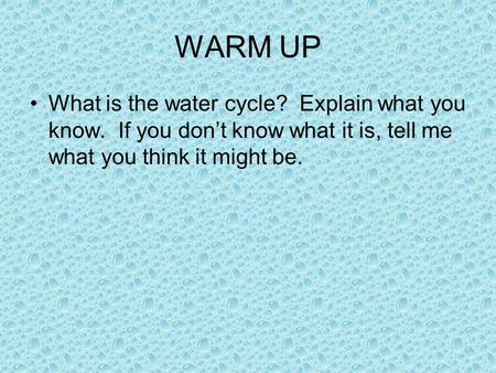 WARM UP What is the water cycle? Explain what you know. If you don’t know what it is, tell me what you think it might be.