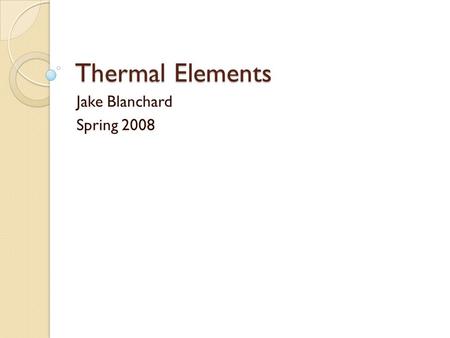 Thermal Elements Jake Blanchard Spring 2008. Thermal Elements These elements calculate temperatures in solids There are 1-D, 2-D, and 3-D elements All.