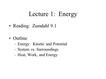 Lecture 1: Energy Reading: Zumdahl 9.1 Outline –Energy: Kinetic and Potential –System vs. Surroundings –Heat, Work, and Energy.