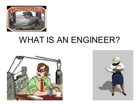 WHAT IS AN ENGINEER?.