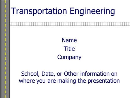 Transportation Engineering Name Title Company School, Date, or Other information on where you are making the presentation.