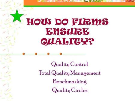 HOW DO FIRMS ENSURE QUALITY? Quality Control Total Quality Management Benchmarking Quality Circles.