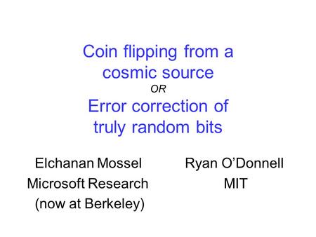 Coin flipping from a cosmic source OR Error correction of truly random bits Elchanan MosselRyan O’Donnell Microsoft Research MIT (now at Berkeley)