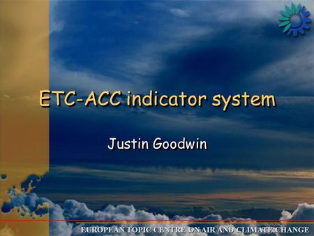 EUROPEAN TOPIC CENTRE ON AIR AND CLIMATE CHANGE ETC-ACC indicator system Justin Goodwin.