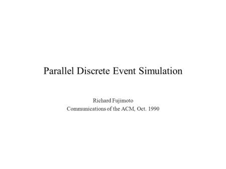 Parallel Discrete Event Simulation Richard Fujimoto Communications of the ACM, Oct. 1990.