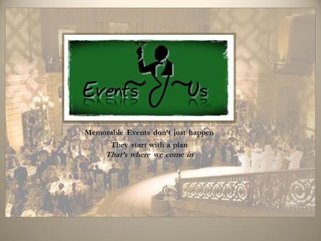 Memorable Events don’t just happen They start with a plan That’s where we come in.