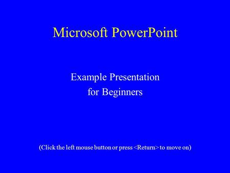 Microsoft PowerPoint Example Presentation for Beginners (Click the left mouse button or press to move on)