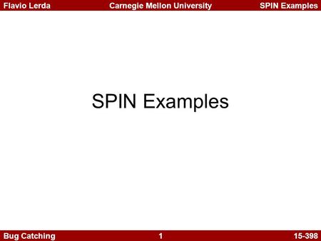 1 Carnegie Mellon UniversitySPIN ExamplesFlavio Lerda Bug Catching15-398 SPIN Examples.