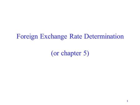 1 Foreign Exchange Rate Determination (or chapter 5)