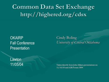 Common Data Set Exchange  Cindy Boling University of Central Oklahoma Taken directly from John Milam presentations on 11/10/03.