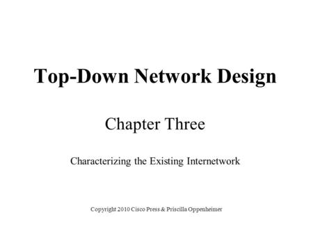 Top-Down Network Design Chapter Three Characterizing the Existing Internetwork Copyright 2010 Cisco Press & Priscilla Oppenheimer.
