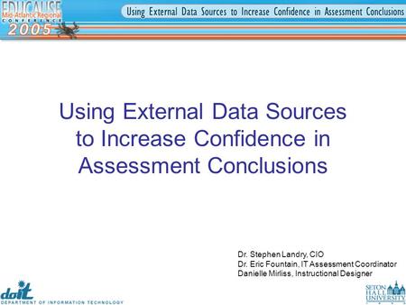 Dr. Stephen Landry, CIO Dr. Eric Fountain, IT Assessment Coordinator Danielle Mirliss, Instructional Designer Using External Data Sources to Increase Confidence.