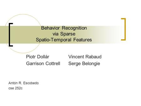 Antón R. Escobedo cse 252c Behavior Recognition via Sparse Spatio-Temporal Features Piotr Dollár Vincent Rabaud Garrison CottrellSerge Belongie.