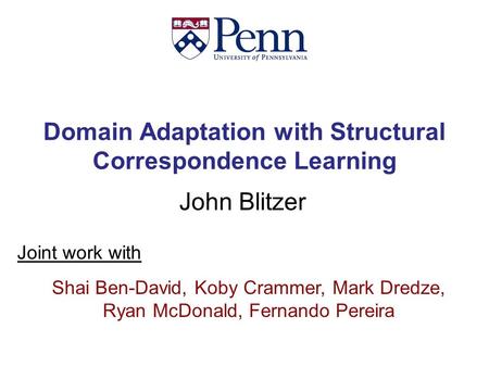 Domain Adaptation with Structural Correspondence Learning John Blitzer Shai Ben-David, Koby Crammer, Mark Dredze, Ryan McDonald, Fernando Pereira Joint.