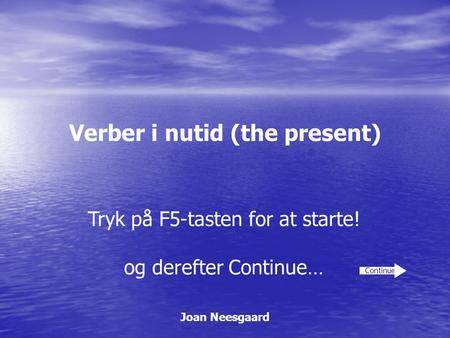 Verber i nutid (the present) Joan Neesgaard Continue Tryk på F5-tasten for at starte! og derefter Continue…