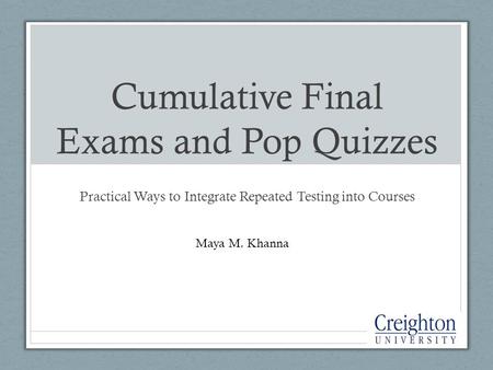 Cumulative Final Exams and Pop Quizzes Practical Ways to Integrate Repeated Testing into Courses Maya M. Khanna.