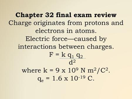 Chapter 32 final exam review Charge originates from protons and electrons in atoms. Electric force—caused by interactions between charges. F = k q 1 q.
