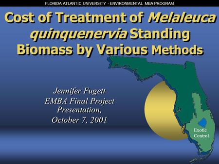 FLORIDA ATLANTIC UNIVERSITY - ENVIRONMENTAL MBA PROGRAM Cost of Treatment of Melaleuca quinquenervia Standing Biomass by Various Methods Jennifer Fugett.