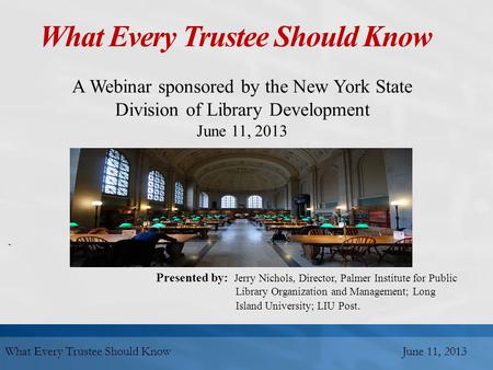 What Every Trustee Should Know A Webinar sponsored by the New York State Division of Library Development June 11, 2013 ` Presented by: Jerry Nichols, Director,