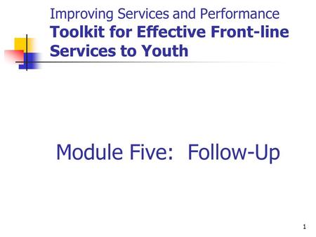 1 Improving Services and Performance Toolkit for Effective Front-line Services to Youth Module Five: Follow-Up.