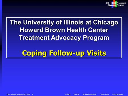 UIC / HBHC Treatment Advocacy Program Next  BackVisit MenuSchedule next visitProgram Menu TAP: Follow-up Visits 9/27/04 1 The University of Illinois.