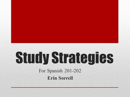 Study Strategies For Spanish 201-202 Erin Sorrell.