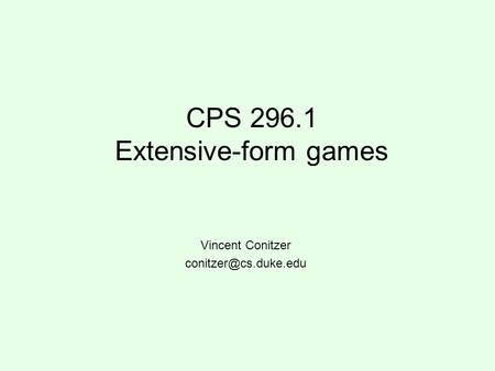 CPS 296.1 Extensive-form games Vincent Conitzer
