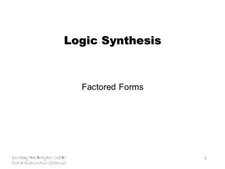 Courtesy RK Brayton (UCB) and A Kuehlmann (Cadence) 1 Logic Synthesis Factored Forms.