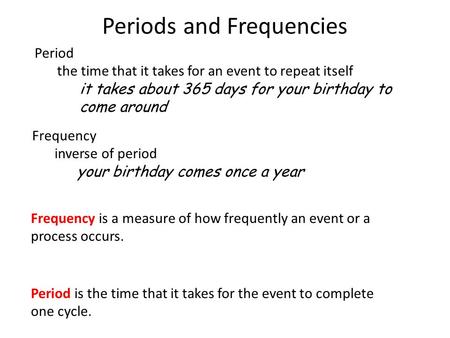 Periods and Frequencies Period the time that it takes for an event to repeat itself it takes about 365 days for your birthday to come around Frequency.