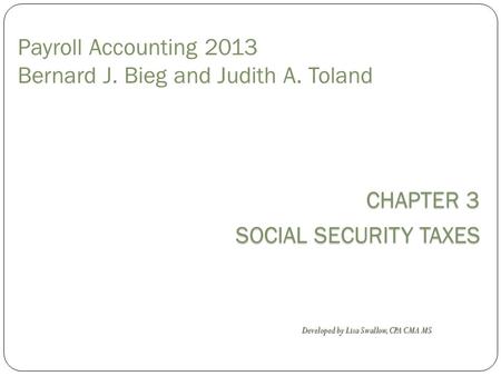 CHAPTER 3 SOCIAL SECURITY TAXES Payroll Accounting 2013 Bernard J. Bieg and Judith A. Toland Developed by Lisa Swallow, CPA CMA MS.