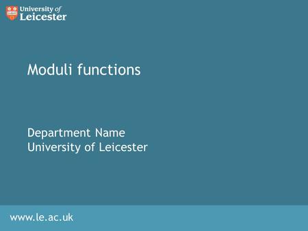 Www.le.ac.uk Moduli functions Department Name University of Leicester.