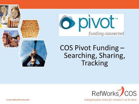 Indispensable tools for research at its best www.refworks-cos.com COS Pivot Funding – Searching, Sharing, Tracking.