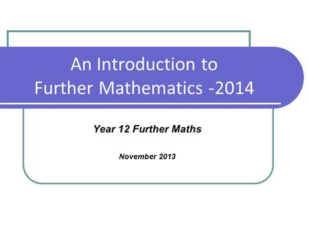 An Introduction to Further Mathematics -2014 Year 12 Further Maths November 2013.