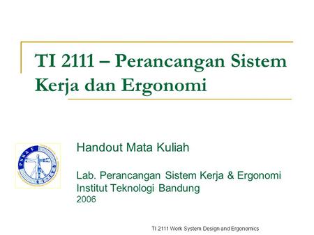 TI 2111 Work System Design and Ergonomics TI 2111 – Perancangan Sistem Kerja dan Ergonomi Handout Mata Kuliah Lab. Perancangan Sistem Kerja & Ergonomi.