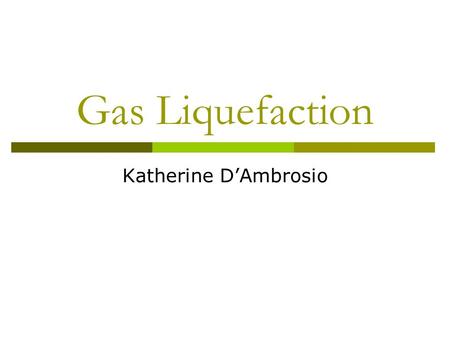 Gas Liquefaction Katherine D’Ambrosio. Liquefaction  The refinery process of converting natural gas or other gaseous hydrocarbons into longer chain hydrocarbons.
