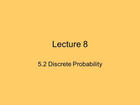 Lecture 8 5.2 Discrete Probability. 5.2 Recap Sample space: space of all possible outcomes. Event: subset of of S. p(s) : probability of element s of.